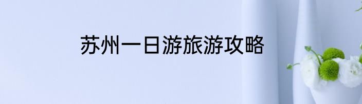 苏州一日游旅游攻略