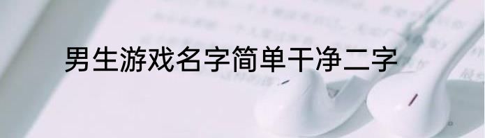 男生游戏名字简单干净二字