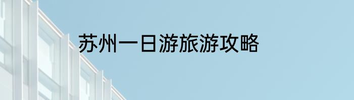 苏州一日游旅游攻略