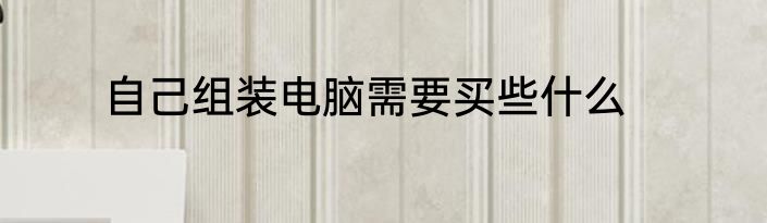 自己组装电脑需要买些什么
