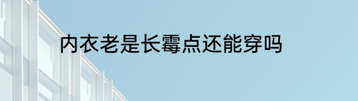 内衣老是长霉点还能穿吗