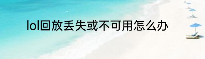 lol回放丢失或不可用怎么办