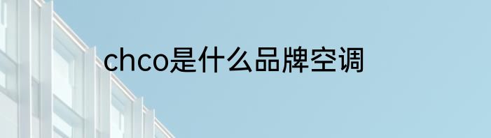 chco是什么品牌空调