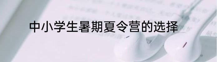 中小学生暑期夏令营的选择