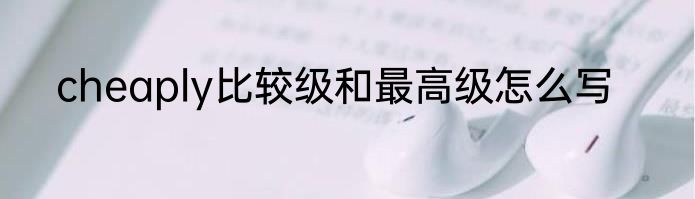 cheaply比较级和最高级怎么写