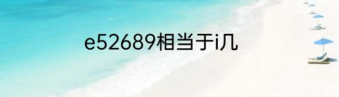 e52689相当于i几