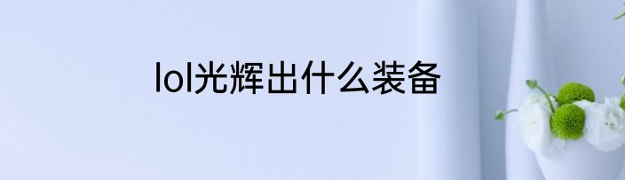 lol光辉出什么装备