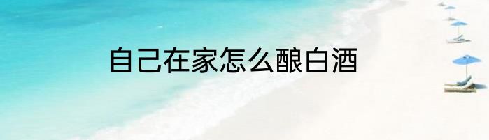 自己在家怎么酿白酒