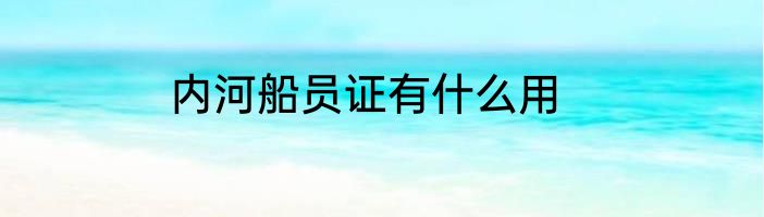 内河船员证有什么用