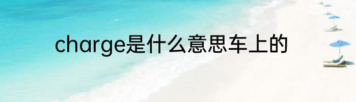 charge是什么意思车上的