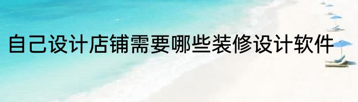自己设计店铺需要哪些装修设计软件