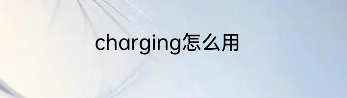 charging怎么用