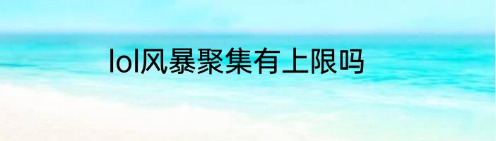 lol风暴聚集有上限吗