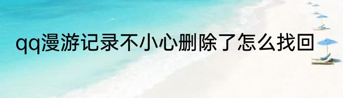 qq漫游记录不小心删除了怎么找回