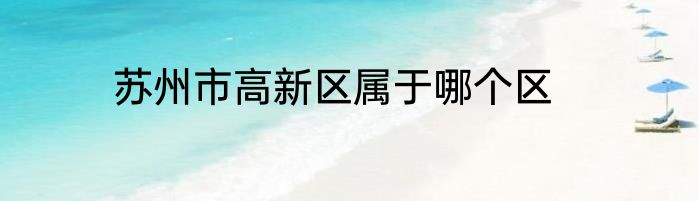 苏州市高新区属于哪个区