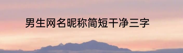 男生网名昵称简短干净三字