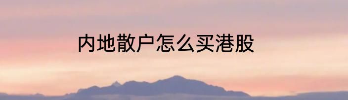 内地散户怎么买港股