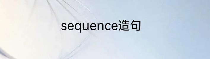sequence造句