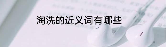 淘洗的近义词有哪些
