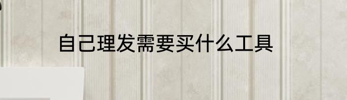 自己理发需要买什么工具