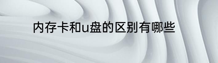 内存卡和u盘的区别有哪些
