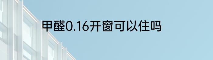 甲醛0.16开窗可以住吗