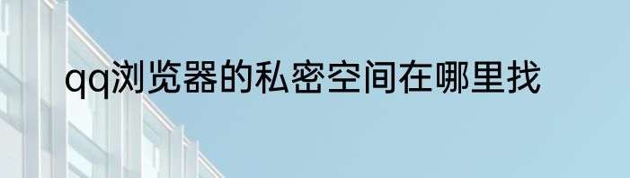 qq浏览器的私密空间在哪里找
