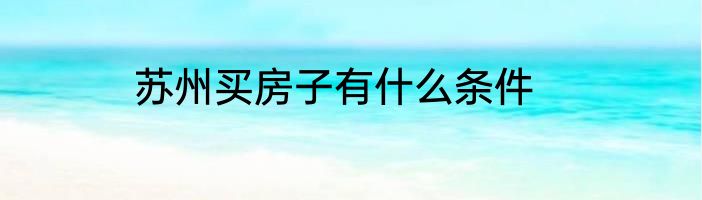 苏州买房子有什么条件