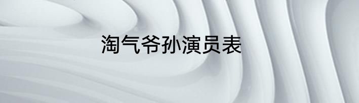 淘气爷孙演员表