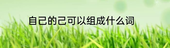 自己的己可以组成什么词