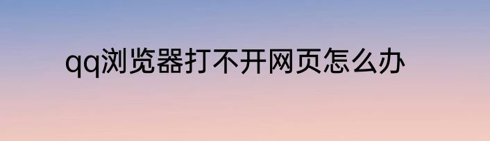qq浏览器打不开网页怎么办