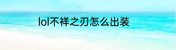 lol不祥之刃怎么出装