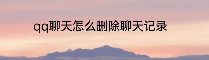 qq聊天怎么删除聊天记录