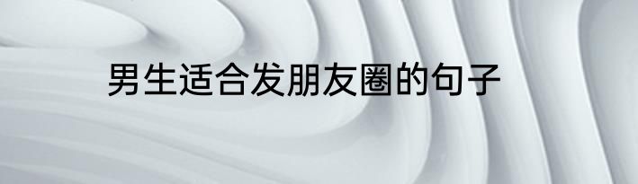 男生适合发朋友圈的句子