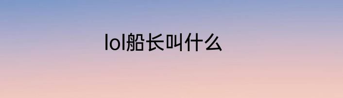 lol船长叫什么