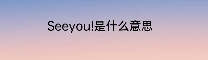 Seeyou!是什么意思