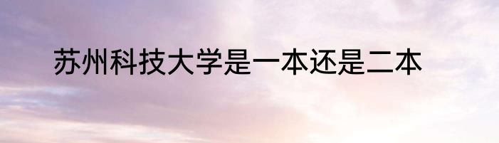 苏州科技大学是一本还是二本