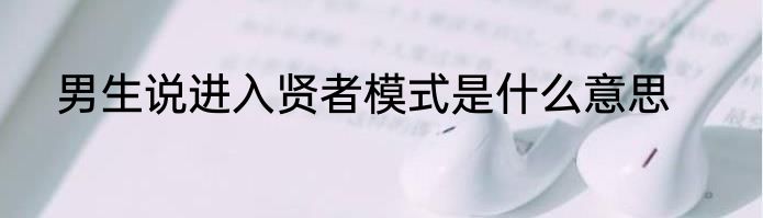 男生说进入贤者模式是什么意思