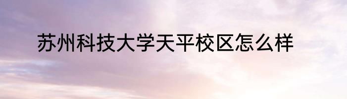 苏州科技大学天平校区怎么样
