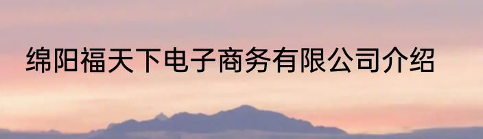 绵阳福天下电子商务有限公司介绍