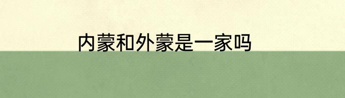 内蒙和外蒙是一家吗