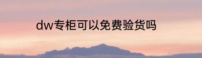 dw专柜可以免费验货吗