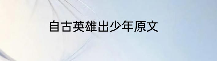 自古英雄出少年原文