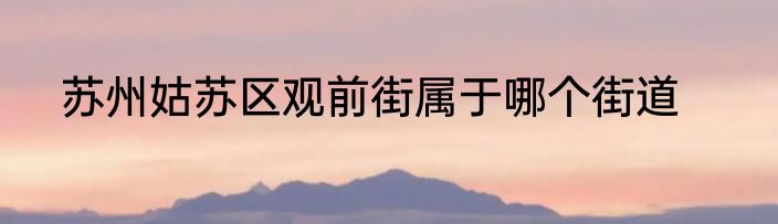 苏州姑苏区观前街属于哪个街道