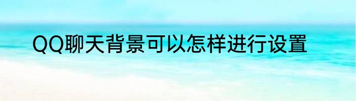 QQ聊天背景可以怎样进行设置