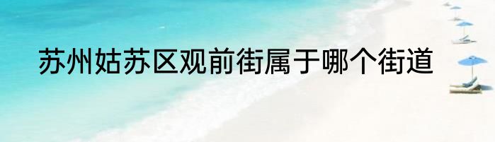 苏州姑苏区观前街属于哪个街道