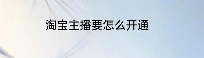 淘宝主播要怎么开通