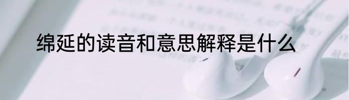 绵延的读音和意思解释是什么