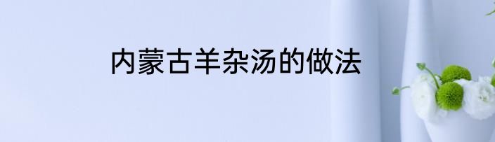 内蒙古羊杂汤的做法