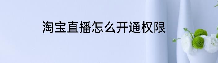 淘宝直播怎么开通权限